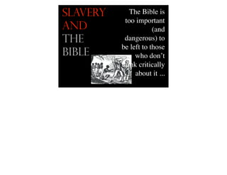 Slavery
and
the
Bible
The Bible is
too important
(and
dangerous) to
be left to those
who don’t
think critically
about it ...
 