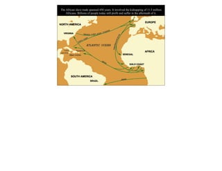 The African slave trade spanned 450 years. It involved the kidnapping of 11.5 million
Africans. Billions of people today still profit and suffer in the aftermath of it.
 