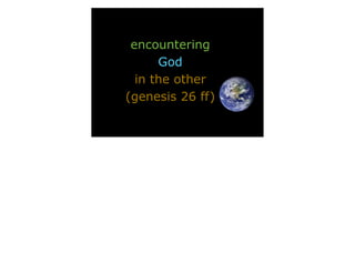 encountering
God
in the other
(genesis 26 ff)
 