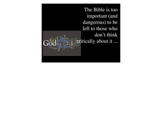 The Bible is too
important (and
dangerous) to be
left to those who
don’t think
critically about it ...
 
