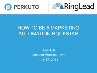 HOW TO BE A MARKETING
AUTOMATION ROCKSTAR
Josh Hill
Marketo Practice Lead
July 17, 2014
 