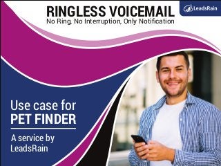 RINGLESS VOICEMAILNo Ring, No Interruption, Only Notiﬁcation
Use case for
A service by
PET FINDER
LeadsRain
 