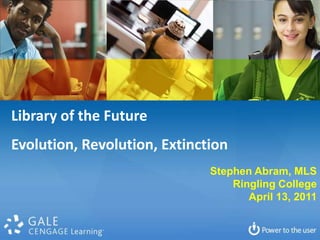 Library of the Future Evolution, Revolution, Extinction Stephen Abram, MLS Ringling College April 13, 2011 