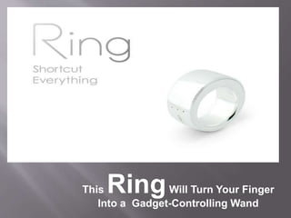 This RingWill Turn Your Finger 
Into a Gadget-Controlling Wand 
 