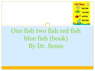 One fish two fish red fish blue fish (book)By Dr. Seuss 