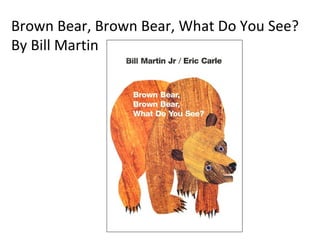 Brown Bear, Brown Bear, What Do You See? By Bill Martin 