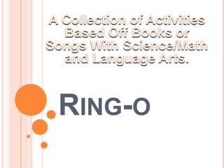 Ring-o A Collection of Activities Based Off Books or Songs With Science/Math and Language Arts.  