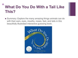 What Do You Do With a Tail Like This?Summary: Explore the many amazing things animals can do with their ears, eyes, mouths, noses, feet, and tails in this beautifully illustrated interactive guessing book.