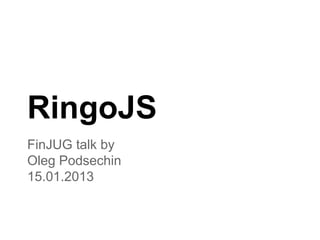 RingoJS
FinJUG talk by
Oleg Podsechin
15.01.2013
 