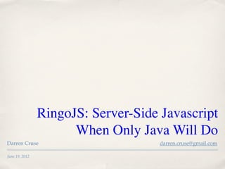 RingoJS: Server-Side Javascript
                      When Only Java Will Do
Darren Cruse                         darren.cruse@gmail.com

June 19, 2012
 