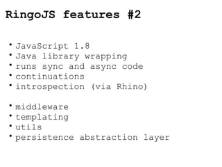 RingoJS features #2 JavaScript 1.8 Java library wrapping runs sync and async code continuations introspection (via Rhino) middleware templating utils persistence abstraction layer 