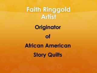 Faith Ringgold
     Artist
   Originator
       of
African American
   Story Quilts
 