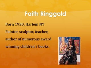 Faith Ringgold
Born 1930, Harlem NY
Painter, sculptor, teacher,
author of numerous award
winning children's books.
 