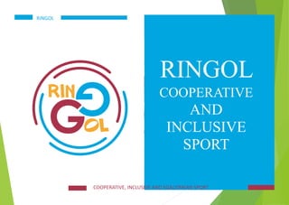 RINGOL
COOPERATIVE
AND
INCLUSIVE
SPORT
COOPERATIVE, INCLUSIVE AND EGALITARIAN SPORT
RINGOL
 