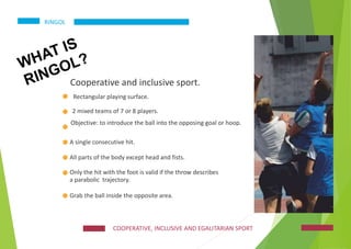 RINGOL
Cooperative and inclusive sport.
Rectangular playing surface.
2 mixed teams of 7 or 8 players.
Objective: to introd...