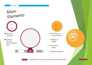 RINGOL
THE
HOOP
THE
BALL
60 cm of
diameter
65-70 cm of
circumference
Fixed to
the
200 gr of
weight
top
of the crossbar
goa...