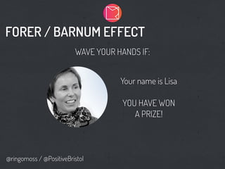 FORER / BARNUM EFFECT
@ringomoss / @PositiveBristol
WAVE YOUR HANDS IF:
Your name is Lisa
YOU HAVE WON
A PRIZE!
 