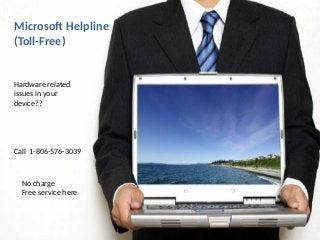 Microsoft Helpline
(Toll-Free)
Hardware related
issues in your
device??
Call 1-806-576-3039
No charge
Free service here
 