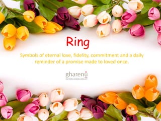 Symbols of eternal love, fidelity, commitment and a daily 
reminder of a promise made to loved once. 
1 
Ring 
 