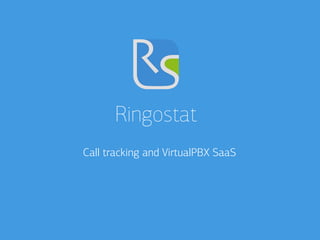 Ringostat 
Call tracking and VirtualPBX SaaS 
 