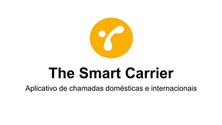 The Smart Carrier
Aplicativo de chamadas domésticas e internacionais
 