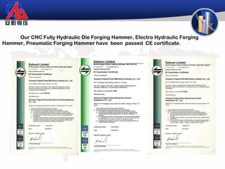 Our CNC Fully Hydraulic Die Forging Hammer, Electro Hydraulic Forging
Hammer, Pneumatic Forging Hammer have been passed CE certificate.
 