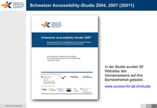 Schweizer Accessibility-Studie 2004, 2007 (20011) In der Studie wurden 50 Websites des Gemeinwesens auf ihre Barrierefreiheit getestet. www.access-for-all.ch/studie/   