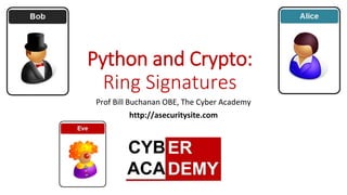 Python and Crypto:
Ring Signatures
Prof Bill Buchanan OBE, The Cyber Academy
http://asecuritysite.com
 