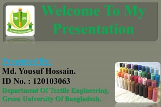 Welcome To My Presentation 
Presented By: 
Md. Yousuf Hossain. 
ID No. : 120103063 
Department Of Textile Engineering. 
Green University Of Bangladesh.  