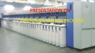 PRESENTATION ON
“THE RING SPNNING PROCESS”
 