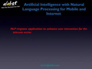 NLP ringtone application to enhance user interaction for the
telecom sector
akshat@alabot.com
Artificial Intelligence with Natural
Language Processing for Mobile and
Internet
 
