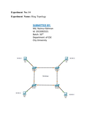 Experiment No: 04
Experiment Name: Ring Topology
SUBMITTED BY:
Md. Naimur Rahman
Id: 1915002521
Batch: 50th
Department of CSE
City University
 