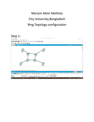Mariym Akter Methela
City University,Bangladesh
Ring Topology configuration
Step 1:
 