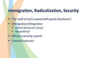 Immigration,	Radicalization,	Security
§ The	road	to	hell	is	paved	with	good	intentions?
§ Immigration/Integration
§ Libera...