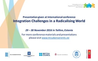 Presentation given at	International	conference
Integration Challenges in	a	Radicalising World
29	– 30	November	2016	in	Tal...