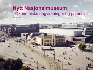 Nytt Nasjonalmuseum
- Økonomiske ringvirkninger og potensial
18.03.2013
 