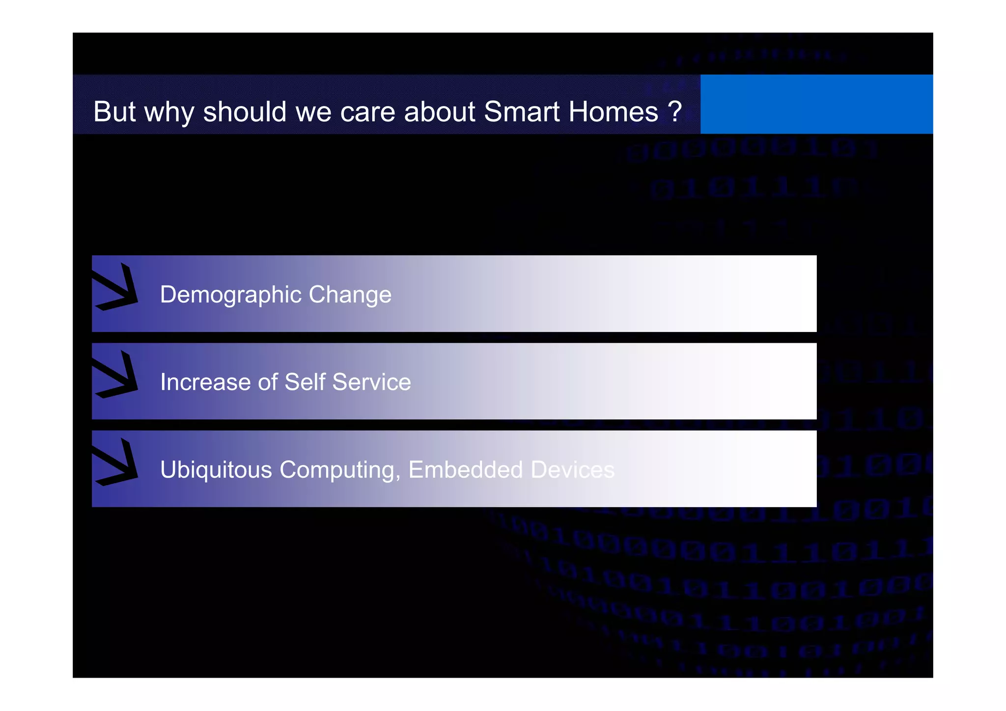 But why should we care about Smart Homes ?
Demographic Change
Increase of Self Service
Ubiquitous Computing, Embedded Devices
 
