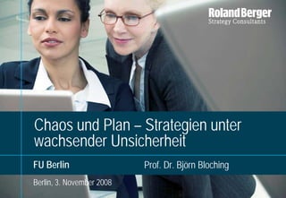 Chaos und Plan – Strategien unter
wachsender Unsicherheit
FU Berlin                  Prof. Dr. Björn Bloching
Berlin, 3. November 2008
                                      Ringvorlesung_Unsicherheit und Strategie_0811.pptx   1
 