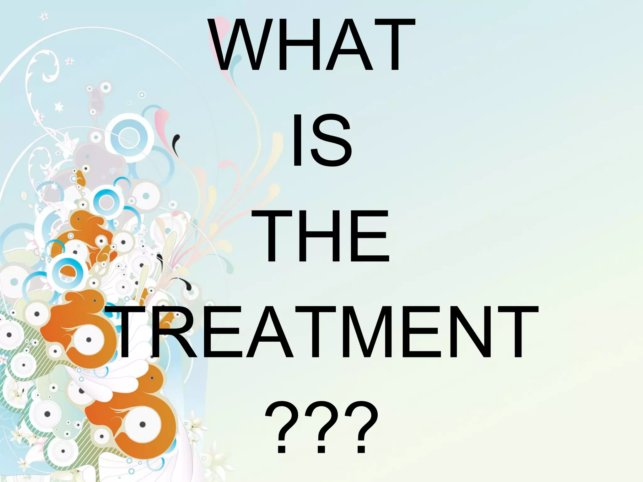 WHAT  IS THE TREATMENT ??? 