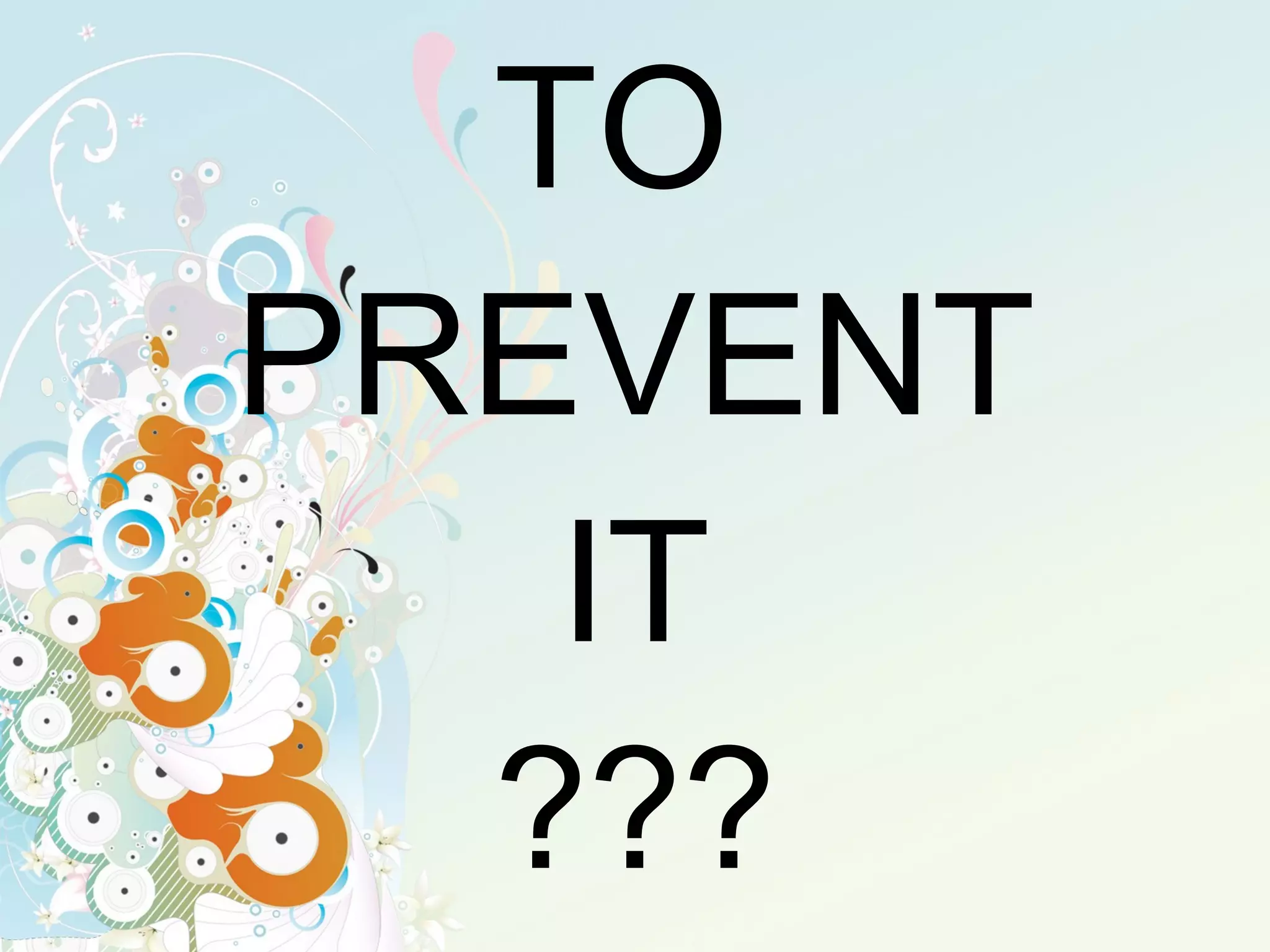 TO  PREVENT  IT  ??? 