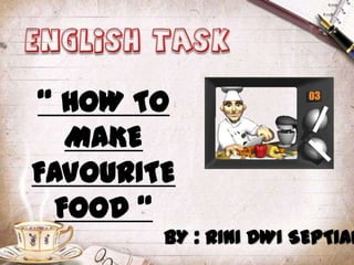 “ HOW TO
   MAKE
FAVOURITE
  FOOD “
        BY : RINI DWI SEPTIAN
 