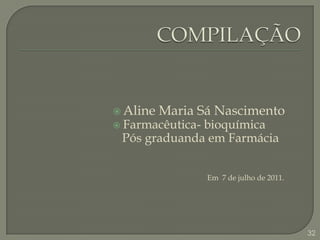 COMPILAÇÃOAline Maria Sá NascimentoFarmacêutica- bioquímica  Pós graduanda em Farmácia                                                  Em  7 de julho de 2011.32