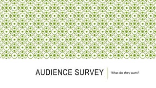 AUDIENCE SURVEY What do they want?
 