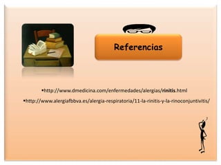 Referencias
http://www.dmedicina.com/enfermedades/alergias/rinitis.html
http://www.alergiafbbva.es/alergia-respiratoria/11-la-rinitis-y-la-rinoconjuntivitis/
 