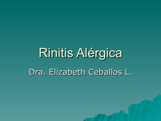 Rinitis Alérgica
Dra. Elizabeth Ceballos L.
 