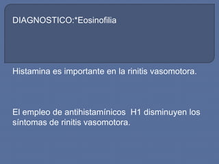 DIAGNOSTICO:*Eosinofilia




Histamina es importante en la rinitis vasomotora.



El empleo de antihistamínicos H1 disminuyen los
síntomas de rinitis vasomotora.
 