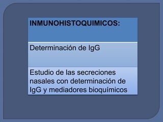INMUNOHISTOQUIMICOS:


Determinación de IgG


Estudio de las secreciones
nasales con determinación de
IgG y mediadores bioquímicos
 