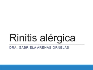 Rinitis alérgica
DRA. GABRIELA ARENAS ORNELAS
 