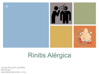+
Rinitis Alérgica
LAURA PALACIO GUZMÁN
MEDICINA
UNIVERSIDAD ICESI - FCVL
 