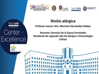 Rinitis alérgica
Profesor asesor: Dra. Marisela Hernández Robles
Ponente: Germán De la Garza Fernández
Residente de segundo año de Alergia e Inmunología
Clínica
 